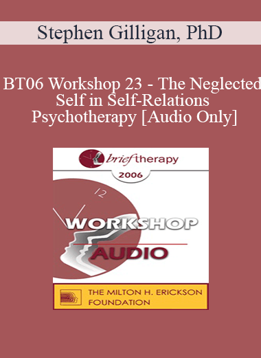 [Audio Only] BT06 Workshop 23 - The Neglected Self in Self-Relations Psychotherapy - Stephen Gilligan