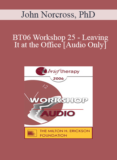 [Audio Only] BT06 Workshop 25 - Leaving It at the Office: Psychotherapist Self-Care - John Norcross