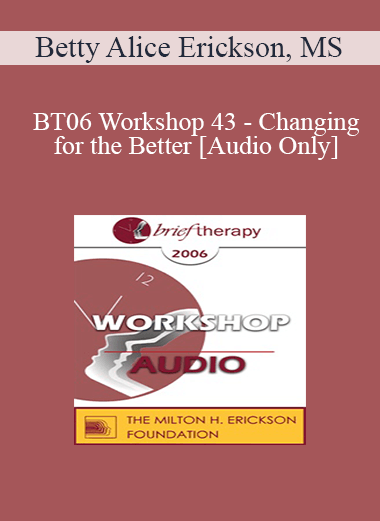 [Audio Only] BT06 Workshop 43 - Changing for the Better: Tools for Creating Rapid and Lasting Change - Betty Alice Erickson