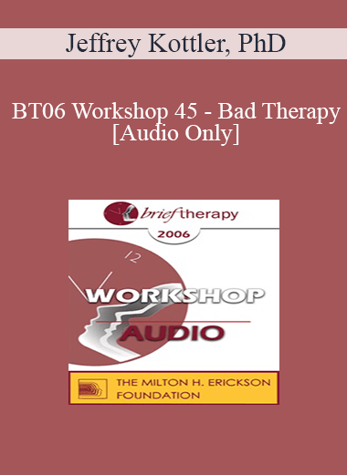 [Audio Only] BT06 Workshop 45 - Bad Therapy: Lessons from Prominent Therapists and Famous Clients - Jeffrey Kottler