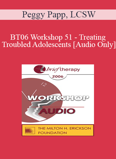 [Audio Only] BT06 Workshop 51 - Treating Troubled Adolescents - Peggy Papp