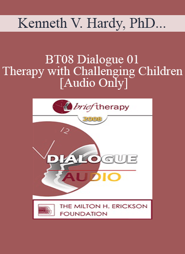 [Audio Only] BT08 Dialogue 01 - Therapy with Challenging Children - Kenneth V. Hardy