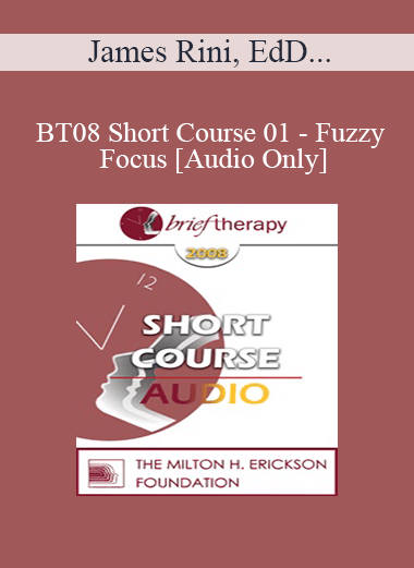 [Audio Only] BT08 Short Course 01 - Fuzzy Focus: A New Wrinkle in Brief Therapy with Lasting Results - James Rini