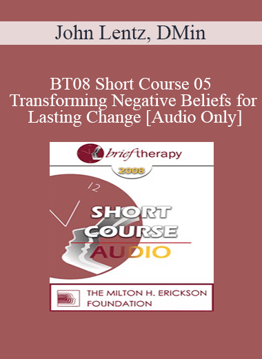 [Audio Only] BT08 Short Course 05 - Transforming Negative Beliefs for Lasting Change - John Lentz