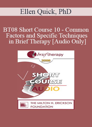 [Audio Only] BT08 Short Course 10 - Common Factors and Specific Techniques in Brief Therapy: A Solution-Focused Perspective - Ellen Quick