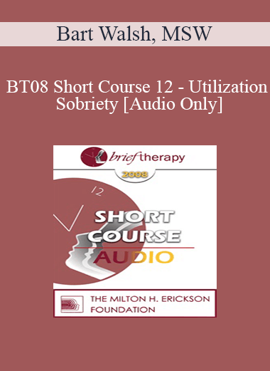 [Audio Only] BT08 Short Course 12 - Utilization Sobriety: Incorporating the Essence of Body-Mind Communication for Brief Individualized Substance Abuse Treatment - Bart Walsh