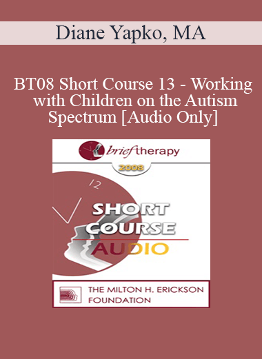 [Audio Only] BT08 Short Course 13 - Working with Children on the Autism Spectrum: Brief Therapy Approaches in Long Term Therapy - Diane Yapko