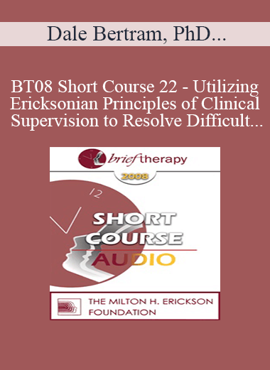 [Audio Only] BT08 Short Course 22 - Utilizing Ericksonian Principles of Clinical Supervision to Resolve Difficult Supervision Challenges - Dale Bertram