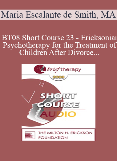 [Audio Only] BT08 Short Course 23 - Ericksonian Psychotherapy for the Treatment of Children After Divorce - Maria Escalante de Smith