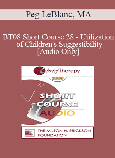 [Audio Only] BT08 Short Course 28 - Utilization of Children's Suggestibility: Planting the Seeds of Mental Health - Peg LeBlanc