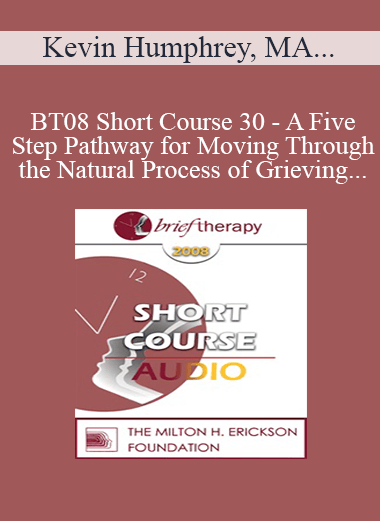 [Audio Only] BT08 Short Course 30 - A Five-Step Pathway for Moving Through the Natural Process of Grieving - Kevin Humphrey
