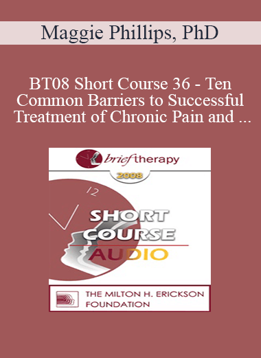 [Audio Only] BT08 Short Course 36 - Ten Common Barriers to Successful Treatment of Chronic Pain and Brief Interventions to Resolve Them - Maggie Phillips