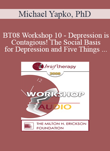 [Audio Only] BT08 Workshop 10 - Depression is Contagious! The Social Basis for Depression and Five Things Psychotherapy Can Do Better Than Medications - Michael Yapko