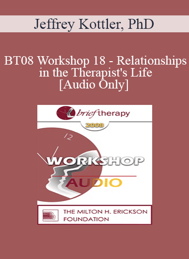 [Audio Only] BT08 Workshop 18 - Relationships in the Therapist's Life: Journeys of Transformation - Jeffrey Kottler