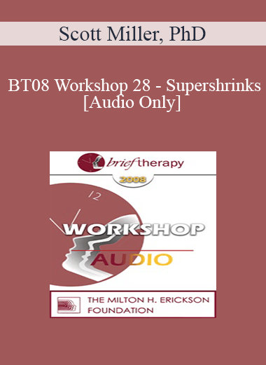 [Audio Only] BT08 Workshop 28 - Supershrinks: Learning From the Most Effective Practitioners - Scott Miller