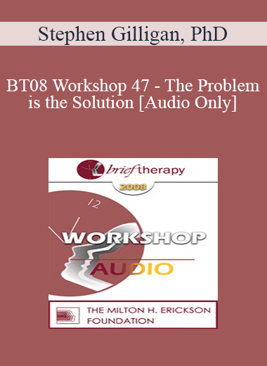 [Audio Only] BT08 Workshop 47 - The Problem is the Solution: Symptoms as Identity Transformers - Stephen Gilligan