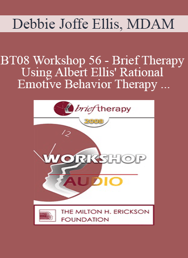 [Audio Only] BT08 Workshop 56 - Brief Therapy Using Albert Ellis' Rational Emotive Behavior Therapy - Debbie Joffe Ellis