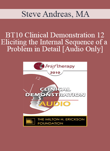 [Audio] BT10 Clinical Demonstration 12 - Eliciting the Internal Sequence of a Problem in Detail: Live Demonstration of Therapy - Steve Andreas