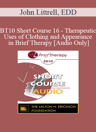 [Audio] BT10 Short Course 16 - Therapeutic Uses of Clothing and Appearance in Brief Therapy - John Littrell