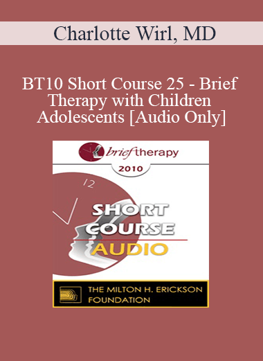 [Audio] BT10 Short Course 25 - Brief Therapy with Children and Adolescents - Charlotte Wirl