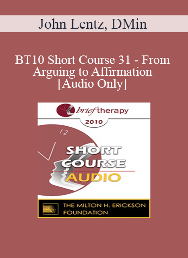 [Audio] BT10 Short Course 31 - From Arguing to Affirmation: A Brief Therapy Intervention for Lasting Change - John Lentz