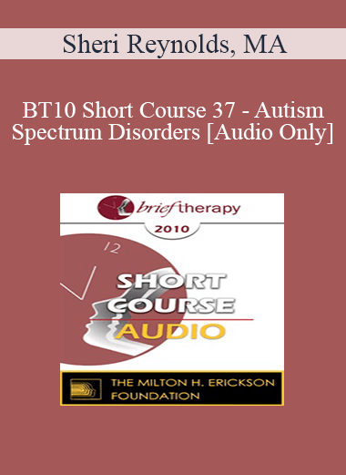 [Audio] BT10 Short Course 37 - Autism Spectrum Disorders: Treatment from a Core Issues Perspective - Sheri Reynolds