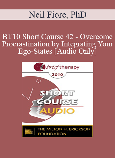 [Audio] BT10 Short Course 42 - Overcome Procrastination by Integrating Your Ego-States - Neil Fiore