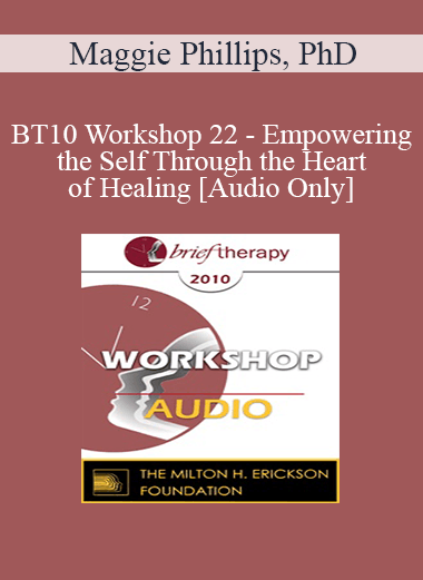 [Audio] BT10 Workshop 22 - Empowering the Self Through the Heart of Healing - Maggie Phillips