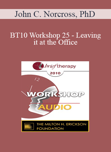 [Audio] BT10 Workshop 25 - Leaving it at the Office: Psychotherapist Self-Care - John C. Norcross