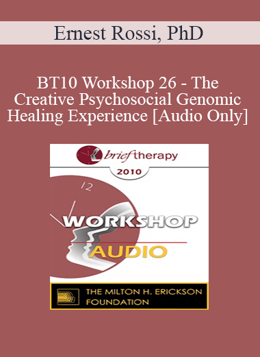 [Audio] BT10 Workshop 26 - The Creative Psychosocial Genomic Healing Experience - Ernest Rossi