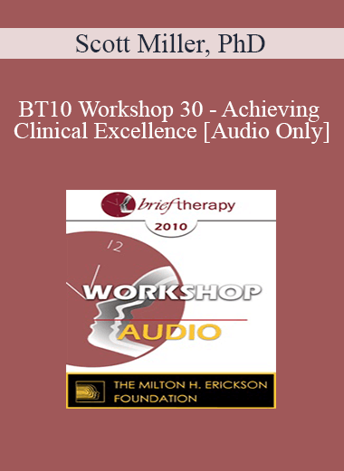 [Audio] BT10 Workshop 30 - Achieving Clinical Excellence: Empirical Lessons from the Field’s Most Effective Practitioners - Scott Miller