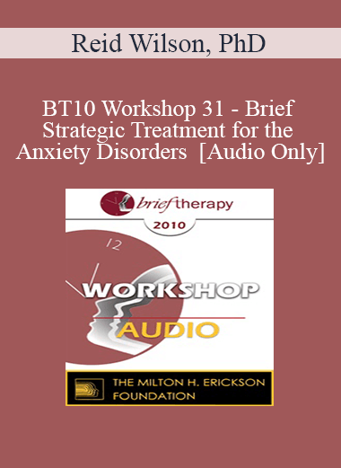 [Audio] BT10 Workshop 31 - Brief Strategic Treatment for the Anxiety Disorders - Reid Wilson