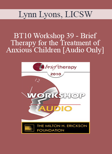 [Audio] BT10 Workshop 39 - Brief Therapy for the Treatment of Anxious Children - Lynn Lyons