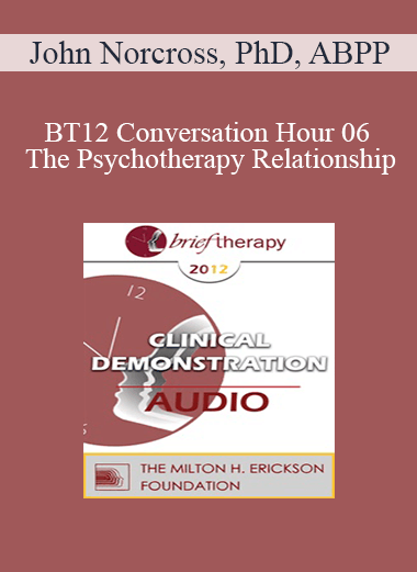 [Audio] BT12 Conversation Hour 06 - The Psychotherapy Relationship: What Works - John Norcross