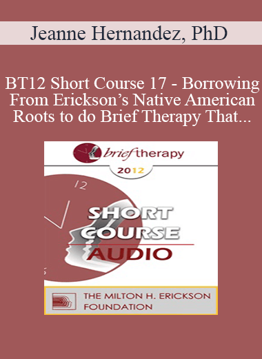 [Audio] BT12 Short Course 17 - Borrowing From Erickson’s Native American Roots to do Brief Therapy That Changes Lives and Lifestyles - Jeanne Hernandez