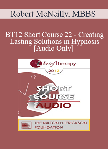 [Audio] BT12 Short Course 22 - Creating Lasting Solutions in Hypnosis - Robert McNeilly