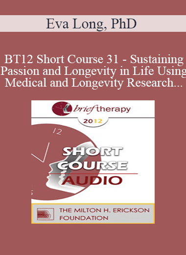 [Audio] BT12 Short Course 31 - Sustaining Passion and Longevity in Life Using Medical and Longevity Research and Theories in Brief Therapy - Eva Long