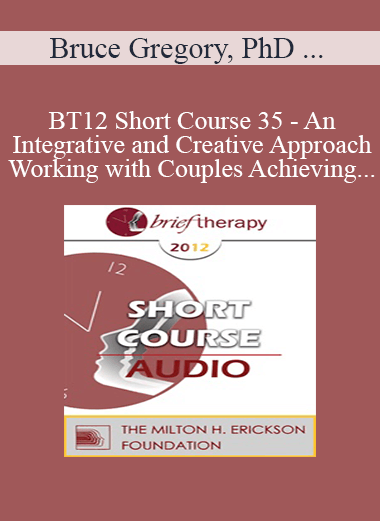 [Audio] BT12 Short Course 35 - An Integrative and Creative Approach Working with Couples Achieving Lasting Solutions - Bruce Gregory