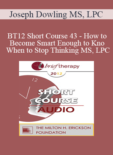 [Audio] BT12 Short Course 43 - How to Become Smart Enough to Know When to Stop Thinking: A Brief Ericksonian Approach to Lasting Solutions - Joseph Dowling MS