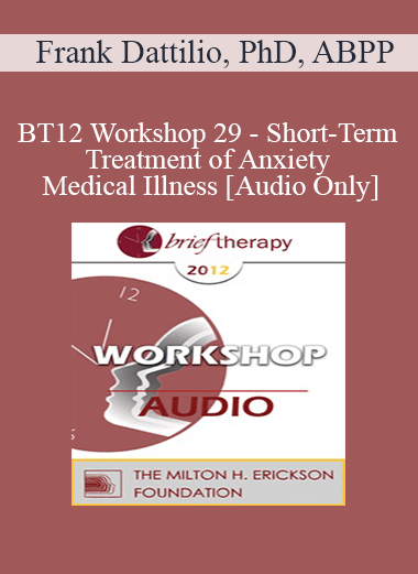 [Audio] BT12 Workshop 29 - Short-Term Treatment of Anxiety and Medical Illness - Frank Dattilio