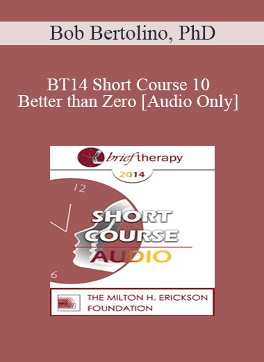 [Audio] BT14 Short Course 10 - Better than Zero: Focused Strengths-Based Strategies for Improving Well-Being - Bob Bertolino