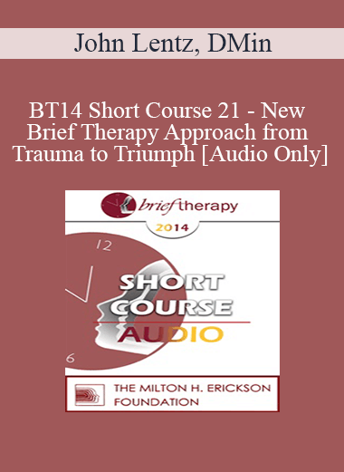 [Audio] BT14 Short Course 21 - New Brief Therapy Approach from Trauma to Triumph - John Lentz