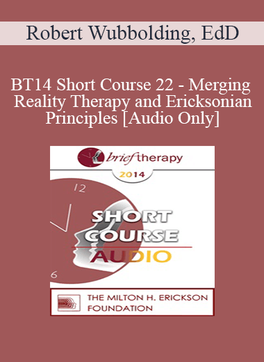 [Audio] BT14 Short Course 22 - Merging Reality Therapy and Ericksonian Principles: Replacing the Effects of Trauma