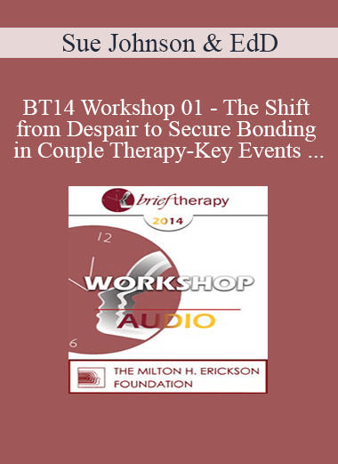 [Audio] BT14 Workshop 01 - The Shift from Despair to Secure Bonding in Couple Therapy-Key Events and How to Sculpt Them in Session - Sue Johnson
