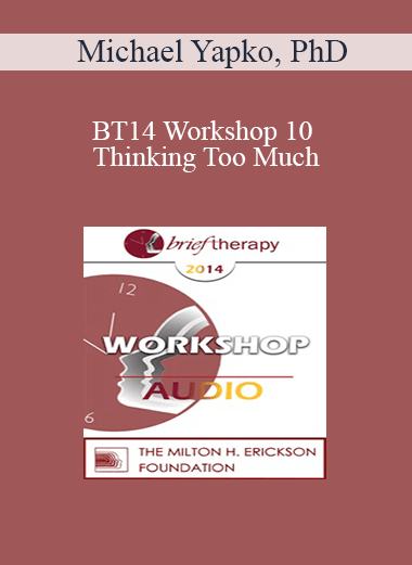 [Audio] BT14 Workshop 10 - Thinking Too Much: Rumination as a Driving Force in Co-Morbid Anxiety and Depression - Michael Yapko