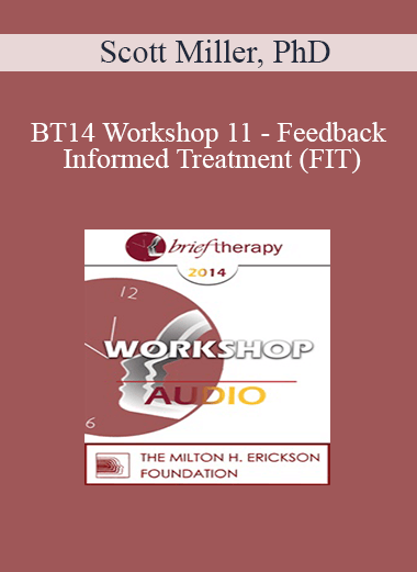 [Audio] BT14 Workshop 11 - Feedback Informed Treatment (FIT): Making Treatment FIT Consumers - Scott Miller
