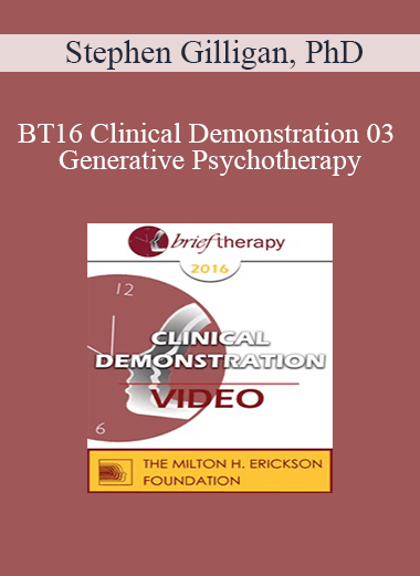[Audio] BT16 Clinical Demonstration 03 - Generative Psychotherapy: How to Create Transformational Change - Stephen Gilligan