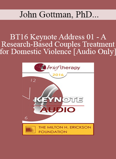 [Audio] BT16 Keynote Address 01 - A Research-Based Couples Treatment for Domestic Violence - John Gottman