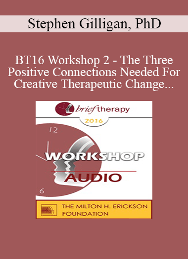 [Audio] BT16 Workshop 2 - The Three Positive Connections Needed For Creative Therapeutic Change - Stephen Gilligan