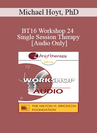 [Audio] BT16 Workshop 24 - Single Session Therapy: When the First Session May Be The Last - Michael Hoyt